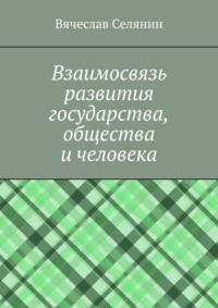 Взаимосвязь развития государства, общества и человека - Вячеслав Селянин