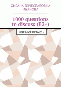 1000 questions to discuss (B2+). Upper-intermediate + - Оксана Иванова