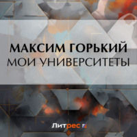 Мои университеты - Максим Горький