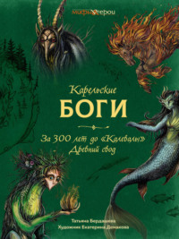 Карельские боги: за 300 лет до «Калевалы». Древний свод - Татьяна Бердашева