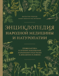 Энциклопедия народной медицины и натуропатии. Профилактика и лечение заболеваний народными средствами в домашних условиях - Валентин Ребров