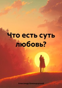 Что есть суть любовь? - Александр Командорский