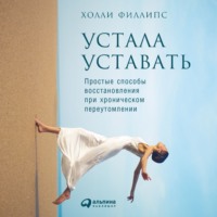 Устала уставать: Простые способы восстановления при хроническом переутомлении - Холли Филлипс