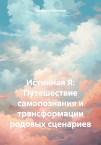 Истинная Я: Путешествие самопознания и трансформации родовых сценариев - Светлана Тиханина