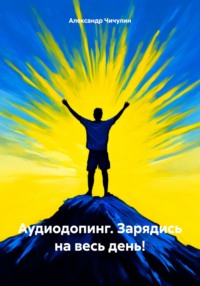 Аудиодопинг. Зарядись на весь день! - Александр Чичулин