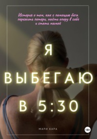 Я выбегаю в пять тридцать: история о том, как с помощью бега пережить потери, найти опору в себе и стать мамой, audiobook Мари Кары. ISDN70789138