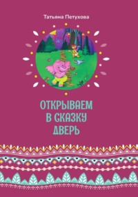 Открываем в сказку дверь - Татьяна Петухова