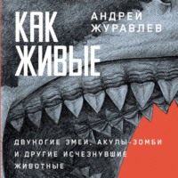 Как живые: Двуногие змеи, акулы-зомби и другие исчезнувшие животные, audiobook Андрея Журавлева. ISDN70793602
