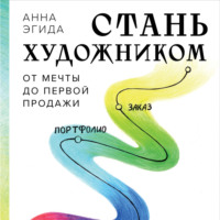 Стань художником. От мечты до первой продажи. Путеводитель по монетизации своего творчества - Анна Эгида