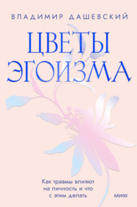 Цветы эгоизма. Как травмы влияют на личность и что с этим делать, audiobook Владимира Дашевского. ISDN70795687
