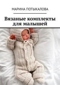 Вязаные комплекты для малышей. Вязание спицами - Марина Потыкалова