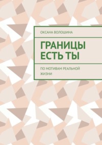 Границы есть ТЫ. По мотивам реальной жизни - Оксана Волошина