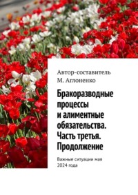 Бракоразводные процессы и алиментные обязательства. Часть третья. Продолжение. Важные ситуации мая 2024 года - Марина Аглоненко