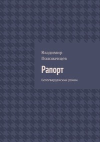 Рапорт. Белогвардейский роман, аудиокнига Владимира Положенцева. ISDN70796647