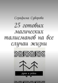 25 готовых магических талисманов на все случаи жизни. руны и рейки - Серафима Суворова