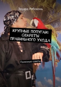 Крупные попугаи: Секреты правильного ухода. Полезные советы, audiobook Эдуарда Рябоконя. ISDN70796761