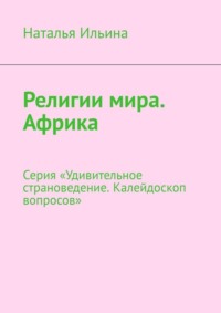 Религии мира. Африка. Серия «Удивительное страноведение. Калейдоскоп вопросов» - Наталья Ильина