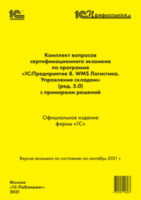 Комплект вопросов сертификационного экзамена по программе «1С:Предприятие 8. WMS Логистика. Управление складом» (ред. 5.0) с примерами решений (+ epub). Сентябрь 2021 - Фирма «1С»