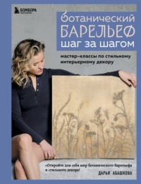 Ботанический барельеф шаг за шагом. Мастер-классы по стильному интерьерному декору - Дарья Абашкова