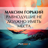 Равнодушие не должно иметь места - Максим Горький