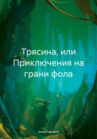 Трясина, или Приключения на грани фола - Анна Серченя