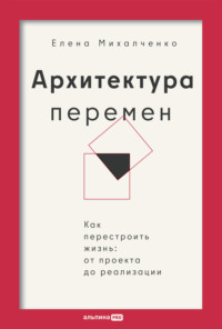 Архитектура перемен: Как перестроить жизнь: от проекта до реализации - Елена Михалченко