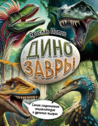 Динозавры. Самая современная энциклопедия о древних ящерах - Ярослав Попов