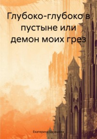 Глубоко-глубоко в пустыне, или Демон моих грез - Екатерина Балашова