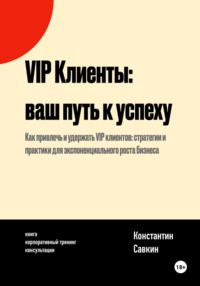 VIP Клиенты: Ваш Путь к Успеху - Константин Савкин