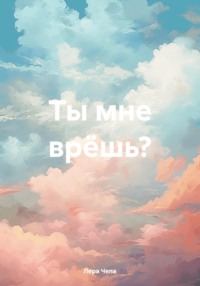 Ты мне врёшь? - Лера Чепа