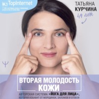 Вторая молодость кожи. Авторская система «Йога для лица», которая избавит от морщинок, заломов и отеков - Татьяна Курчина