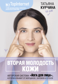 Вторая молодость кожи. Авторская система «Йога для лица», которая избавит от морщинок, заломов и отеков - Татьяна Курчина