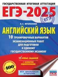 ЕГЭ-2025. Английский язык. 10 тренировочных вариантов экзаменационных работ для подготовки к единому государственному экзамену - Елена Музланова