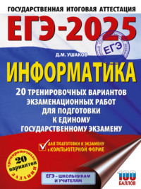 ЕГЭ-2025. Информатика. 20 тренировочных вариантов экзаменационных работ для подготовки к единому государственному экзамену - Денис Ушаков