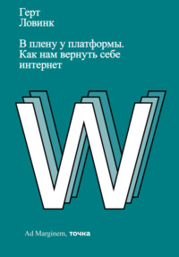 В плену у платформы. Как нам вернуть себе интернет - Герт Ловинк