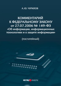 Комментарий к Федеральному закону от 27.07.2006 № 149-ФЗ «Об информации, информационных технологиях и о защите информации» (постатейный) - Алексей Чурилов