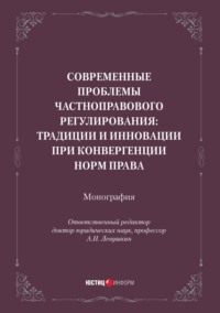 Современные проблемы частноправового регулирования: традиции и инновации при конвергенции норм права. Монография - Коллектив авторов