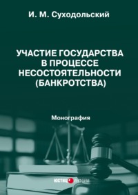 Участие государства в процессе несостоятельности (банкротства). Монография - И. Суходольский