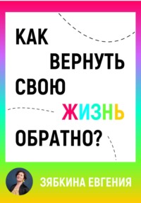 Как вернуть свою жизнь обратно - Евгения Зябкина