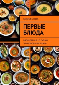 Первые блюда: вдохновение из разных уголков земного шара - Наталья Стриж