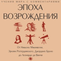 Эпоха Возрождения. От Никколо Макиавелли, Эразма Роттердамского, Джордано Бруно до Леонардо да Винчи - Сборник