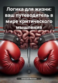 Логика для жизни: ваш путеводитель в мире критического мышления - Алексей Михнин