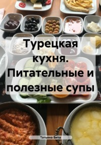 Турецкая кухня. Питательные и полезные супы, аудиокнига Татьяны Виты. ISDN70818292