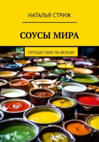 Соусы Мира: путешествие по вкусам - Наталья Стриж