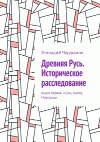 Древняя Русь. Историческое расследование. Книга первая. «Сить, Китеж, Новгород», аудиокнига Геннадия Чардымова. ISDN70820542