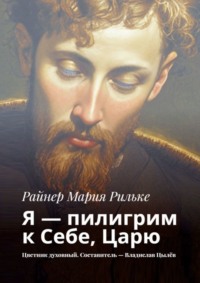 Я – пилигрим к Себе, Царю. Цветник духовный. Составитель – Владислав Цылёв - Райнер Рильке