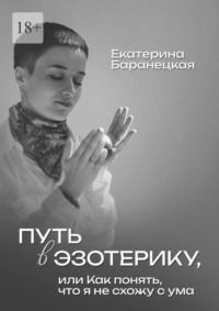 Путь в эзотерику, или Как понять, что я не схожу с ума - Екатерина Баранецкая