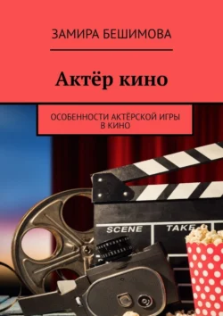 Актёр кино. Особенности актёрской игры в кино - Замира Бешимова