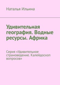 Удивительная география. Водные ресурсы. Африка. Серия «Удивительное страноведение. Калейдоскоп вопросов» - Наталья Ильина