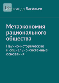 Метаэкономия рационального общества. Научно-исторические и социально-системные основания - Александр Васильев